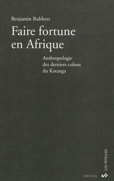 Faire fortune en Afrique : anthropologie des derniers colons du Katanga