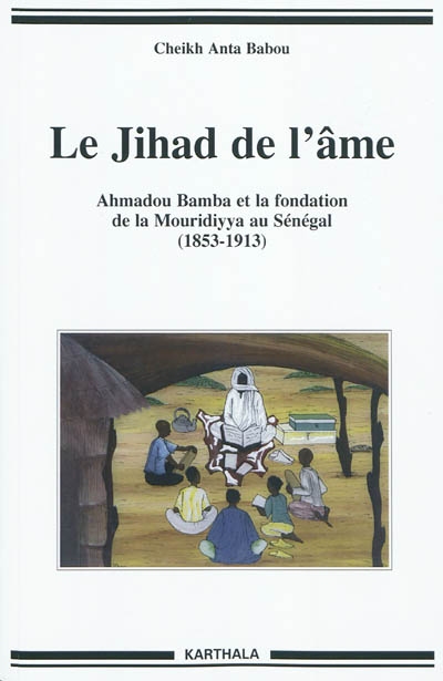 Le jihad de l'âme : Ahmadou Bamba et la fondation de la Mouridiyya au Sénégal, 1853-1913