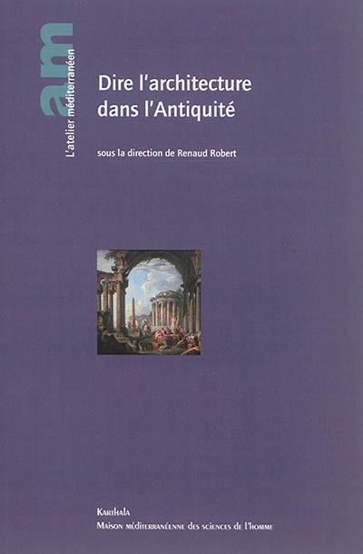 Dire l'architecture dans l'Antiquité : [actes des journées d'études tenues à Aix-en-Provence, Maison méditerranéenne des sciences de l'homme, 28-30 octobre 2010]