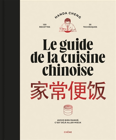 Le guide de la cuisine chinoise : avoir bien mangé, c'est déjà aller mieux : 120 recettes, 35 techniques