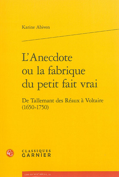 L'anecdote ou La fabrique du petit fait vrai : de Tallemant des Réaux à Voltaire, 1650-1750