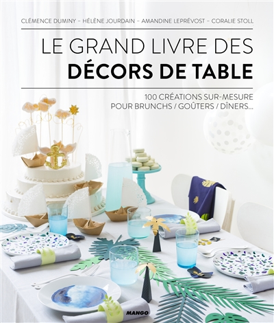 Le grand livre des décors de table : 100 créations sur mesure pour brunchs, goûters, dîners
