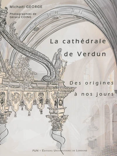 La cathédrale de Verdun des origines à nos jours : étude historique et sociale d'un édifice à l'architecture millénaire