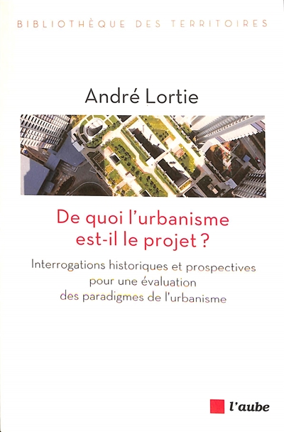 De quoi l'urbanisme est-il le projet ? : interrogations historiques et prospectives pour une évaluation des paradigmes de l'urbanisme