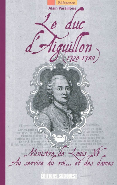 Le duc d'Aiguillon, 1720-1788 : ministre de Louis XV, au service du roi et des dames