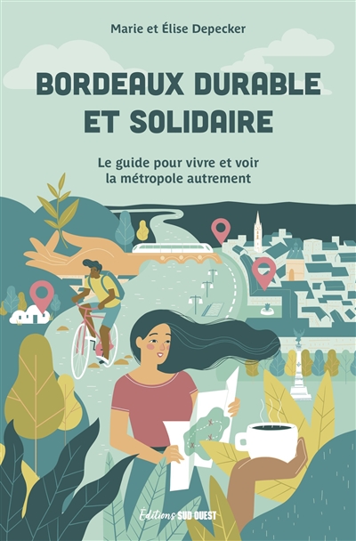 Bordeaux durable et solidaire : le guide pour vivre et voir la métropole autrement : carnet d'adresses, itinéraires, portraits, micro-aventures