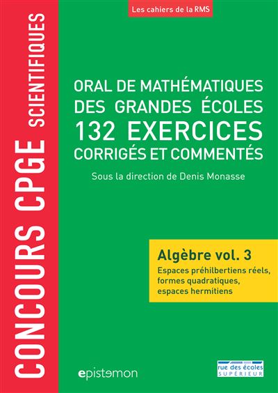 Oral de mathématiques des grandes écoles , Algèbre. Vol. 3 , Espaces préhilbertiens réels, formes quadratiques, espaces hermitiens : 132 exercices corrigés et commentés