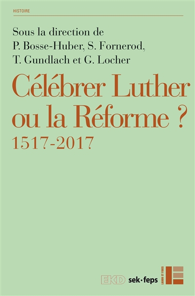Célébrer Luther ou la Réforme ? : 1517-2017 : [actes du congrès, Zurich, octobre 2013]