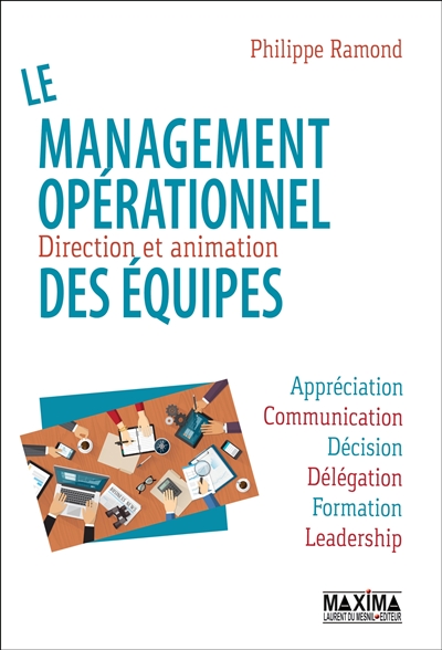 Le management opérationnel des équipes : direction et animation : appréciation, communication, décision, délégation, formation, leadership