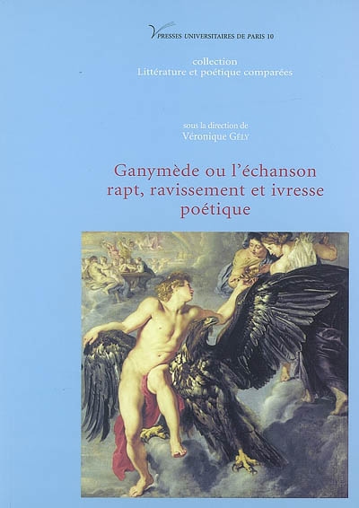 Ganymède ou L'échanson : rapt, ravissement et ivresse poétique : [actes du colloque, 18-19 mai 2006, Université Paris 10]