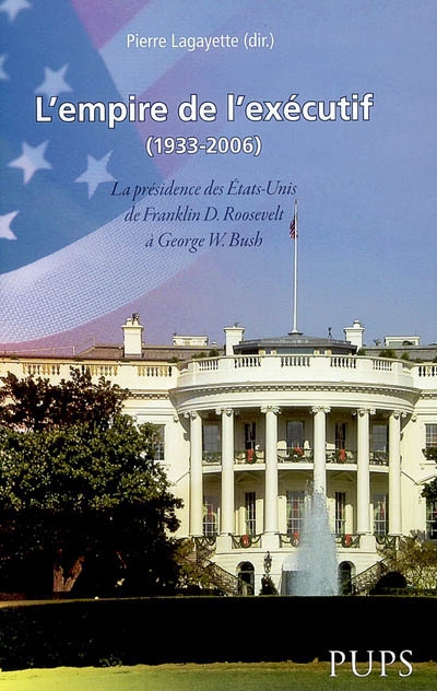 L'empire de l'exécutif : la présidence des Etats-Unis de Franklin Roosevelt à George W. Bush