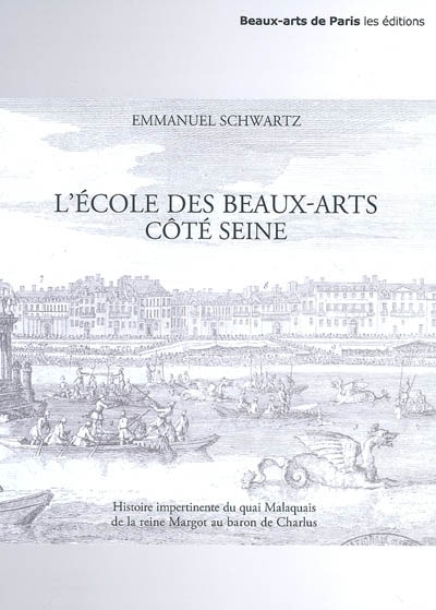 L'Ecole des beaux-arts côté Seine : histoire impertinente du quai Malaquais, de la reine Margot au baron de Charlus