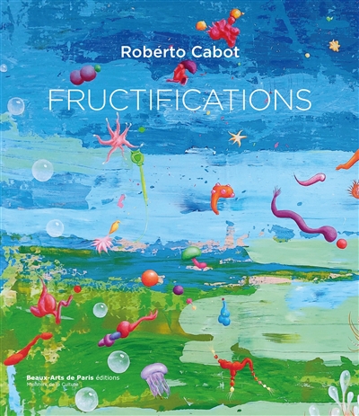 Roberto Cabot : fructifications : peintures 2023 : = paintings 2023