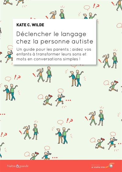 Déclencher le langage chez la personne autiste : un guide pour les parents : aidez vos enfants à transformer leurs sons et leurs mots en conversations simples !