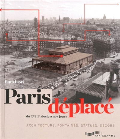 Paris déplacé : du XVIIIe siècle à nos jours : architectures, fontaines, statues, décors