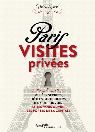 Paris, visites privées : musées secrets, hôtels particuliers, lieux de pouvoir... faites-vous ouvrir les portes de la capitale
