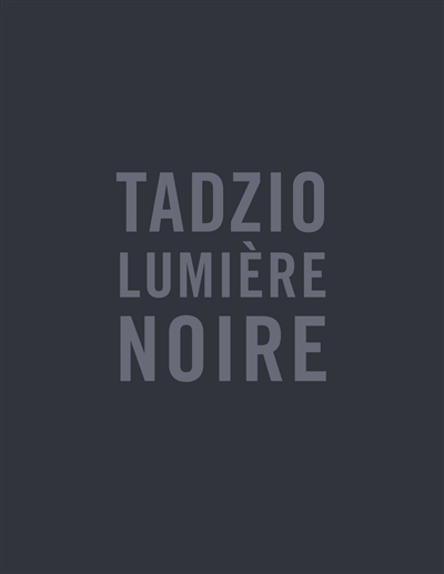 Tadzio, Lumière noire : [exposition, Paris, Maison européenne de la photographie, 5 avril-5 juin 2016]