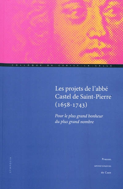 Les projets de l'abbé Castel de Saint-Pierre, 1658-1743 : pour le plus grand bonheur du plus grand nombre