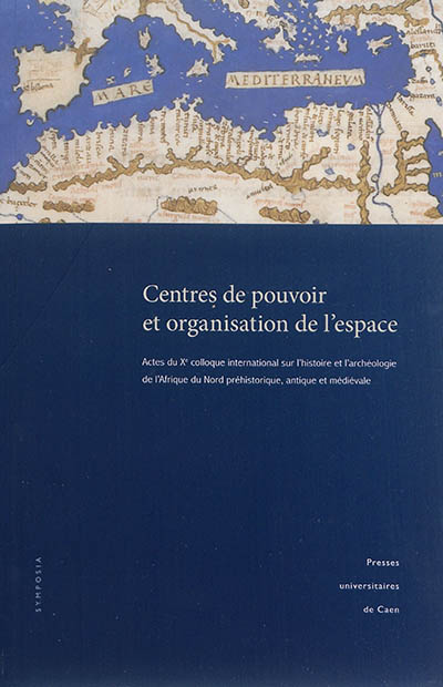 Centres de pouvoir et organisation de l'espace : actes du Xe Colloque international sur l'histoire et l'archéologie de l'Afrique du Nord antique et médiévale