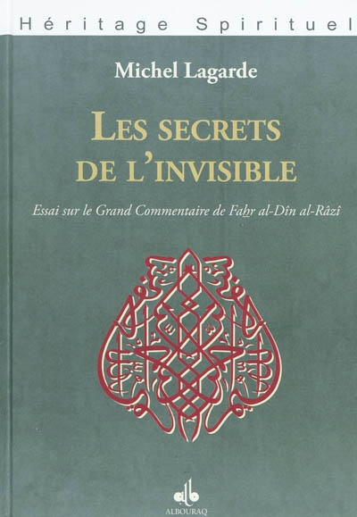Les secrets de l'invisible : essai sur le "Grand commentaire" de Fah̲r al-Dīn al-Rāzī, 1149-1209