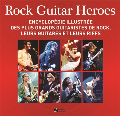 Rock guitar heroes : encyclopédie illustrée des plus grands guitaristes de rock, leurs guitares et leurs riffs