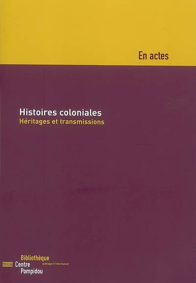Histoires coloniales : héritages et transmissions : colloque organisé par la Bpi, les 18 et 19 novembre 2005, dans la Petite Salle du Centre Pompidou à Paris.