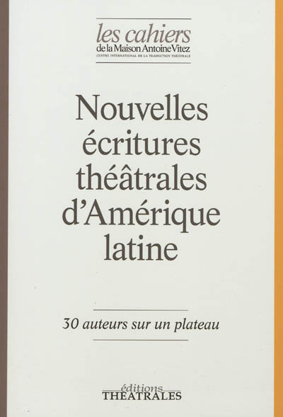 Cahiers de la Maison Antoine Vitez (Les). . 9 , Nouvelles écritures théâtrales d'Amérique latine : 30 auteurs sur un plateau