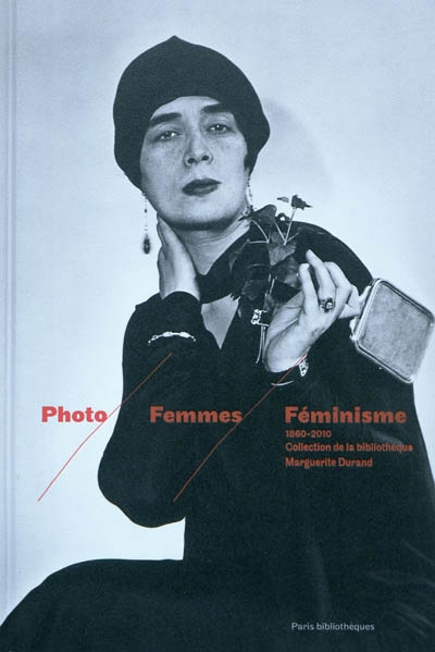 Photo, femmes, féminisme : 1860-2010 : collection de la Bibliothèque Marguerite Durand : [exposition, Paris, Galerie des bibliothèques, 19 novembre 2010-13 mars 2011]