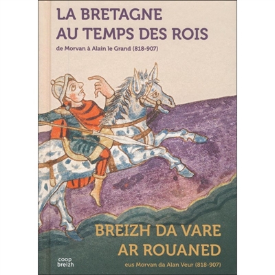 La Bretagne au temps des rois : de Morvan à Alain le Grand (818-907) = Breizh da vare ar rouaned : eus Morvan da Alan Veur (818-907)