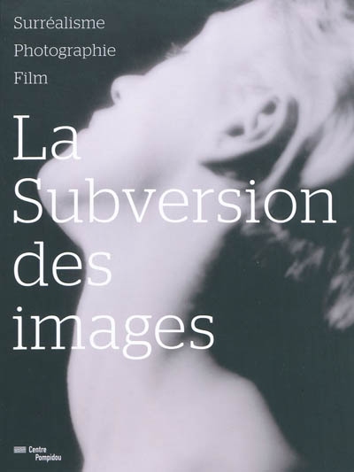 La subversion des images : surréalisme, photographie, film : [exposition, Centre Pompidou, 23-septembre 2009-11 janvier 2010]