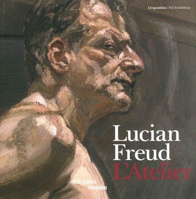 Lucian Freud : l'atelier : l'exposition = the Exhibition : [exposition, Paris, Centre Pompidou, du 10 mars au 19 juillet 2010]