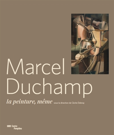 Marcel Duchamp : la peinture, même : [exposition, Paris, Centre national d'art et de culture Georges Pompidou, du 24 septembre 2014 au 5 janvier 2015]