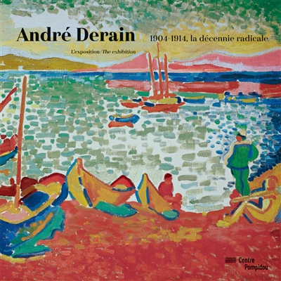 André Derain : 1904-1914, la décennie radicale : l'exposition = André Derain : 1904-1914, the radical decade : the exhibition