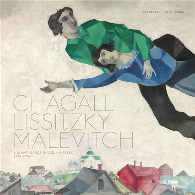 Chagall, Lissitzky, Malévitch : l'avant-garde russe à Vitebsk, 1918-1922 : l'exposition = Chagall, Lissitzky, Malévitch : l'avant-garde russe à Vitebsk, 1918-1922 : the exhibition