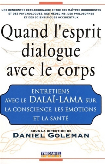 Quand l'esprit dialogue avec le corps : entretiens avec le Dalaï-lama sur la conscience, les émotions et la santé