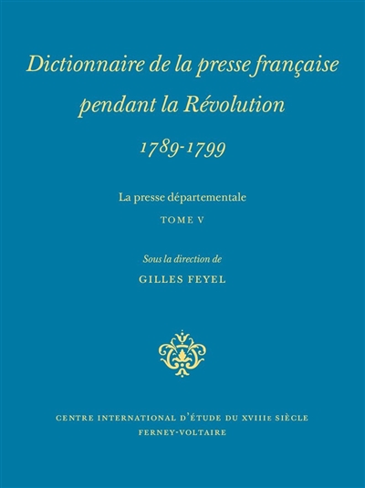 Dictionnaire de la presse française pendant la Révolution, 1789-1799 : La presse départementale. Tome V , [Centre-Val de Loire, Languedoc-Roussillon, Provence-Alpes-Côte d'Azur]