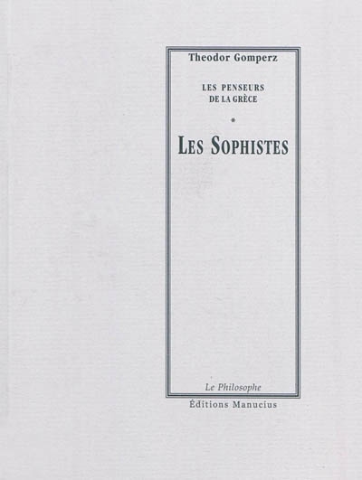 Les sophistes : "Les penseurs de la Grèce, histoire de la philosophie antique", tome I, livre III, chap. V, VI, VII