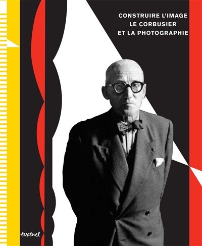 Construire l'image : Le Corbusier et la photographie : [exposition, La Chaux-de-Fonds, Musée des beaux-arts, 30 septembre 2012-13 janvier 2013 et Bruxelles, Centre international pour la ville, l'architecture et le paysage, CIVA, 26 avril-6 octobre 2013]
