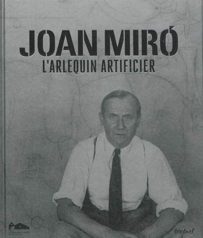 Joan Miró, l'arlequin artificier : [exposition Landerneau, les Capucins, 15 juin-3 novembre 2013]
