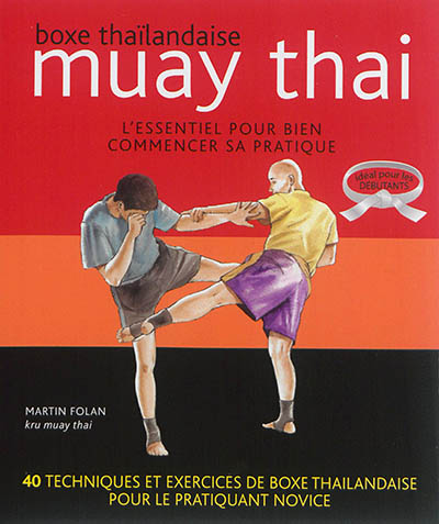 Muay thai : boxe thaïlandaise : l'essentiel pour bien commencer sa pratique