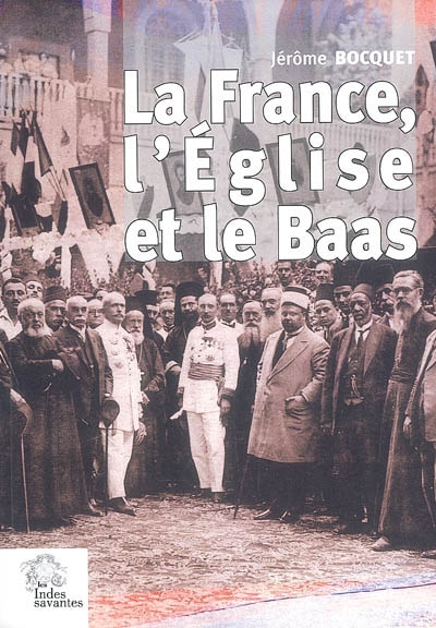 La France, l'Eglise et le Baas : un siècle de présence française en Syrie (1918 à nos jours)