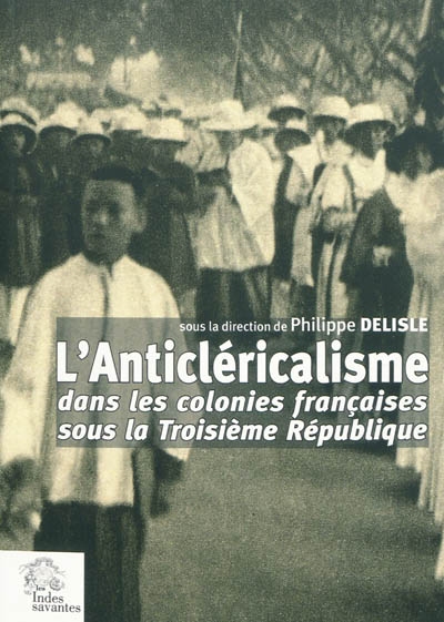 L'anticléricalisme dans les colonies françaises sous la IIIe [Troisième] République : enjeux, acteurs et discours