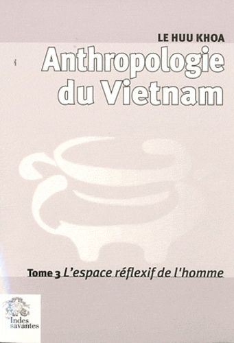 Anthropologie du Vietnam. 3 , L'espace réflexif de l'homme