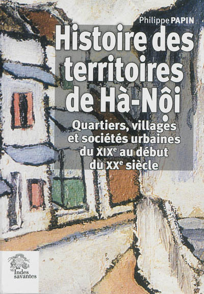 Histoire des territoires de Hà-Nội : quartiers, villages et sociétés urbaines du XIXe au début du XXe siècle