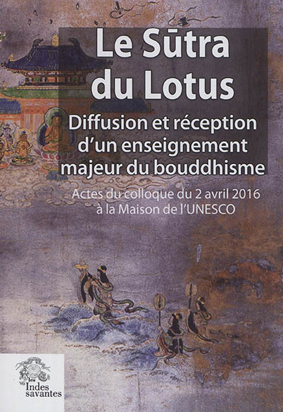 Le sūtra du lotus : diffusion et réception d'un enseignement majeur du bouddhisme : actes du colloque du 2 avril 2016 à la Maison de l'Unesco