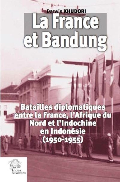 La France et Bandung : les batailles diplomatiques entre la France, l'Afrique du Nord et l'Indochine, en Indonesie (1950-1955)