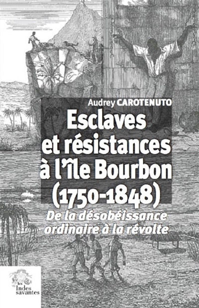 Esclaves et résistances à l'île Bourbon, 1750-1848 : de la désobéissance ordinaire à la révolte