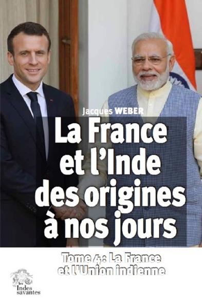 La France et l'Inde, des origines à nos jours. Tome 4 , Regards croisés et relations bilatérales: la France et l'Union indienne