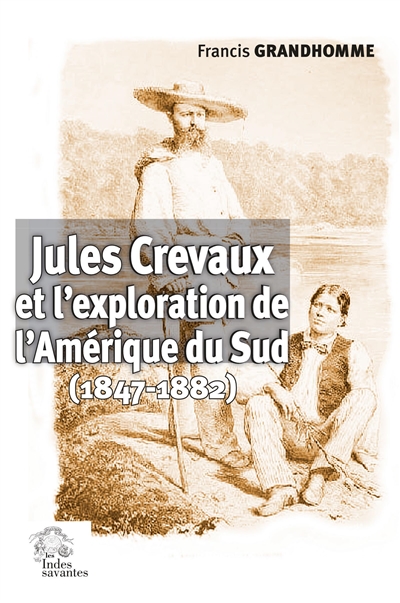 Jules Crevaux et l'exploration de l'Amérique du Sud : 1847-1882