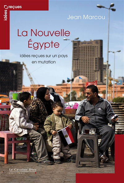 La nouvelle Égypte : idées reçues sur un pays en mutation